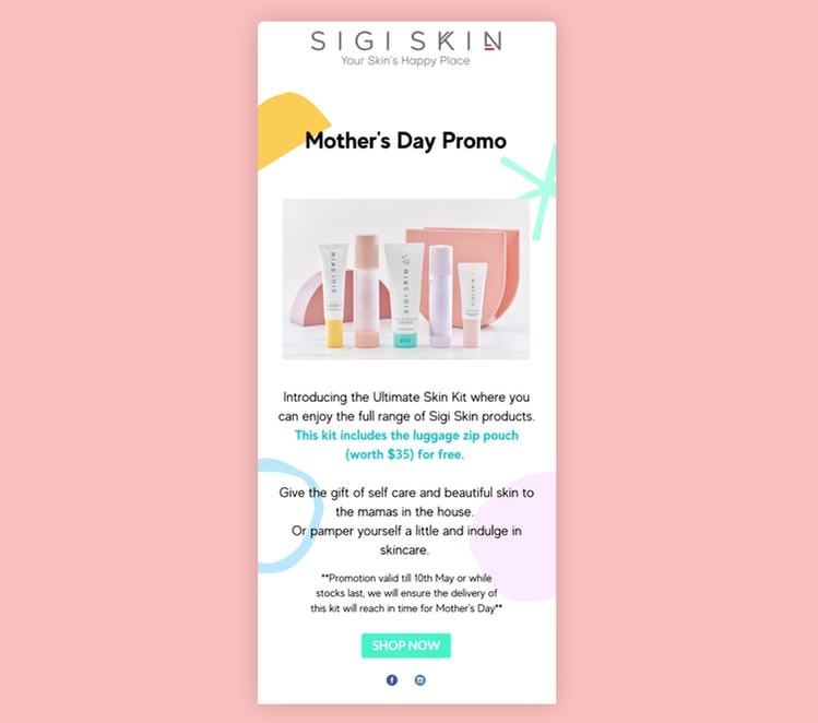 A Sigi Skin branded email on a pink background. The email is a Mother’s Day Pomo which has an image of 5 pastel-coloured beauty products and offers a free luggage zip pouch when customers shop this specific skincare range. The promotion is valid until just before Mother’s Day 2020. At the bottom of the email, there is a green ‘SHOP NOW’ button and 2 small social media icon links to Facebook and Instagram.