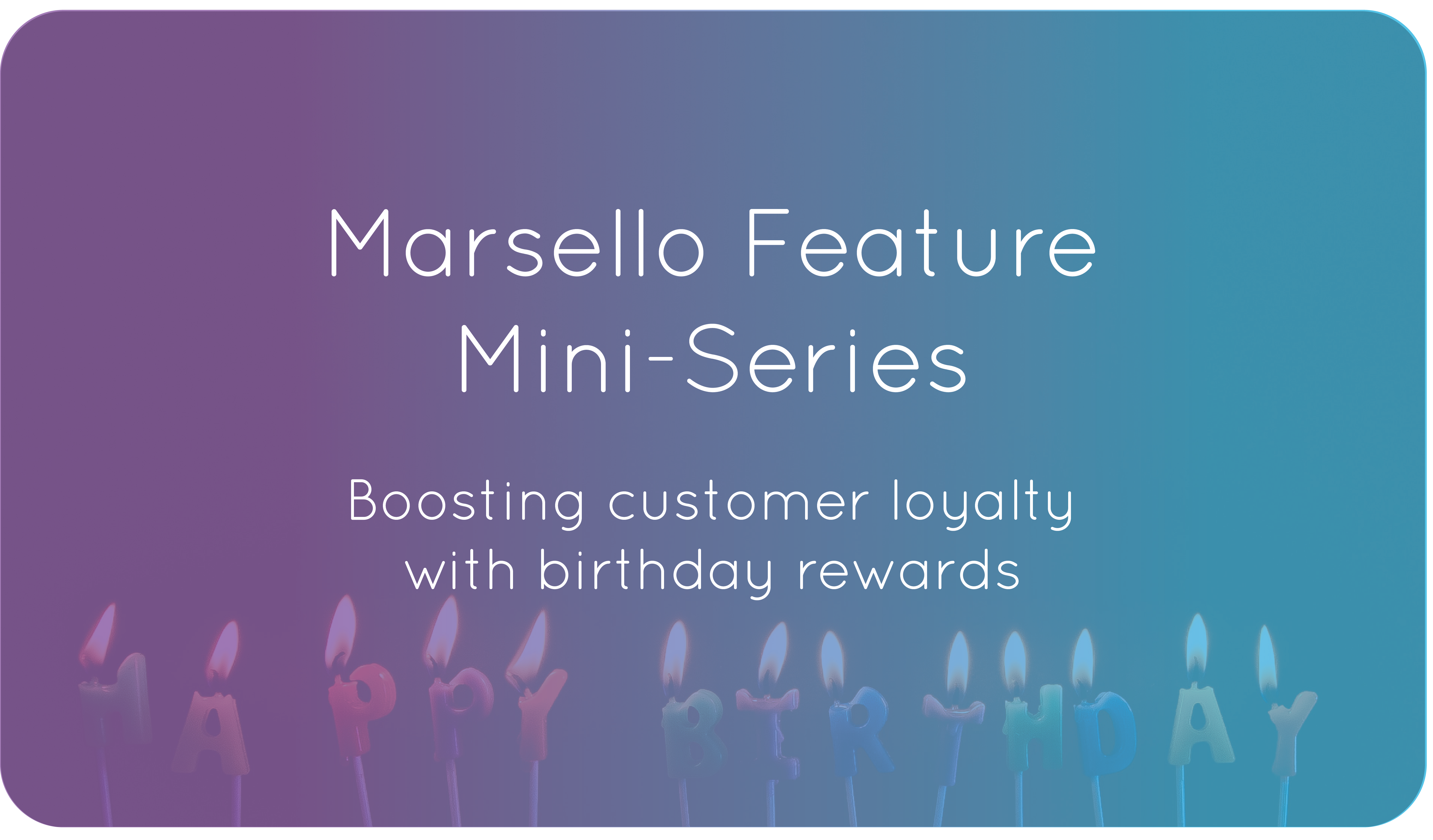 Marsello Feature Mini-Series. Boosting customer loyalty with birthday rewards.